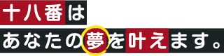 十八番はあなたの夢を叶えます。